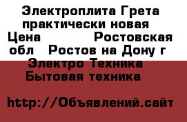 Электроплита Грета практически новая › Цена ­ 2 500 - Ростовская обл., Ростов-на-Дону г. Электро-Техника » Бытовая техника   